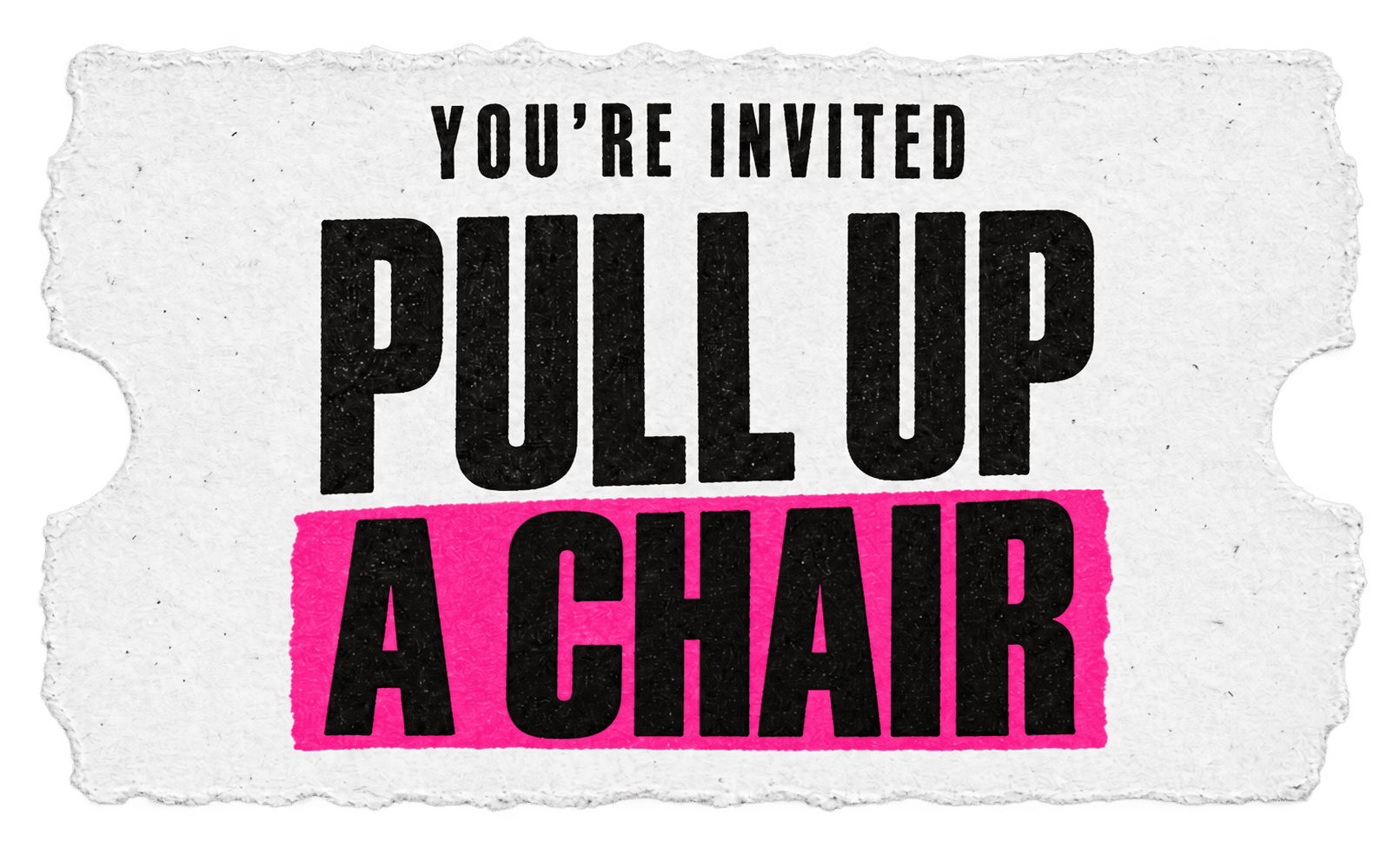 You're invited. Pull up a chair.
